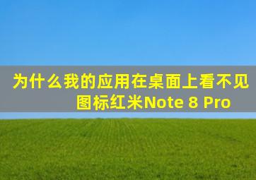 为什么我的应用在桌面上看不见图标红米Note 8 Pro